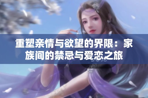 重塑亲情与欲望的界限：家族间的禁忌与爱恋之旅