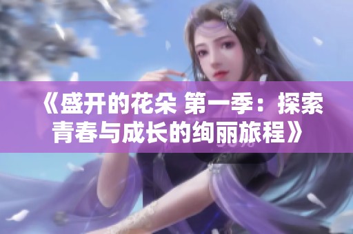 《盛开的花朵 第一季：探索青春与成长的绚丽旅程》
