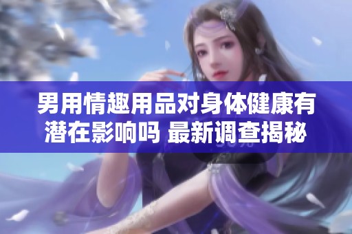 男用情趣用品对身体健康有潜在影响吗 最新调查揭秘