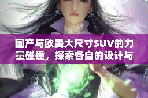 国产与欧美大尺寸SUV的力量碰撞，探索各自的设计与性能特点