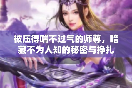 被压得喘不过气的师尊，暗藏不为人知的秘密与挣扎