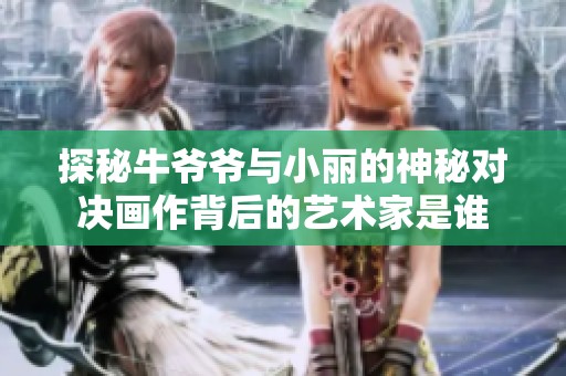 探秘牛爷爷与小丽的神秘对决画作背后的艺术家是谁
