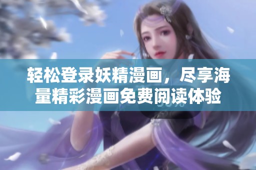 轻松登录妖精漫画，尽享海量精彩漫画免费阅读体验