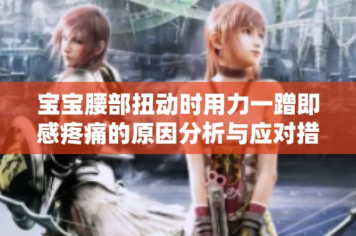 宝宝腰部扭动时用力一蹭即感疼痛的原因分析与应对措施
