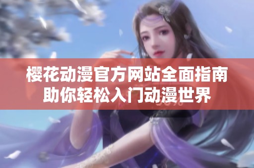 樱花动漫官方网站全面指南助你轻松入门动漫世界