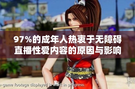 97%的成年人热衷于无障碍直播性爱内容的原因与影响探讨