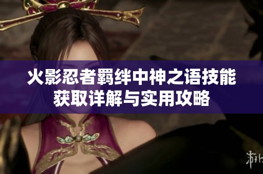 火影忍者羁绊中神之语技能获取详解与实用攻略