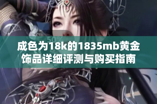 成色为18k的1835mb黄金饰品详细评测与购买指南