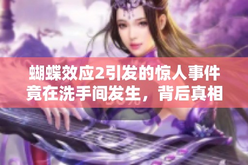 蝴蝶效应2引发的惊人事件竟在洗手间发生，背后真相令人震惊
