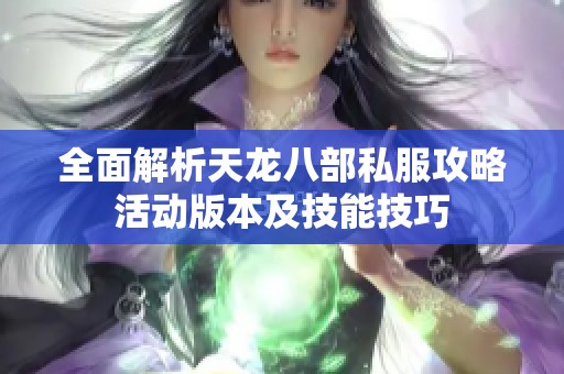 全面解析天龙八部私服攻略活动版本及技能技巧