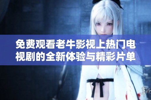 免费观看老牛影视上热门电视剧的全新体验与精彩片单推荐