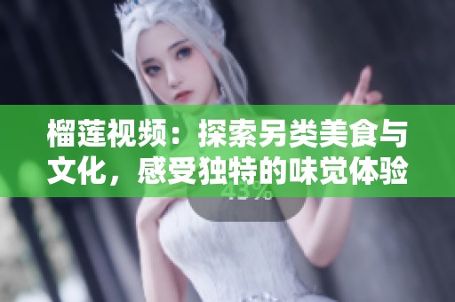 榴莲视频：探索另类美食与文化，感受独特的味觉体验与分享乐趣