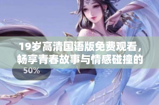 19岁高清国语版免费观看，畅享青春故事与情感碰撞的绝佳观影体验