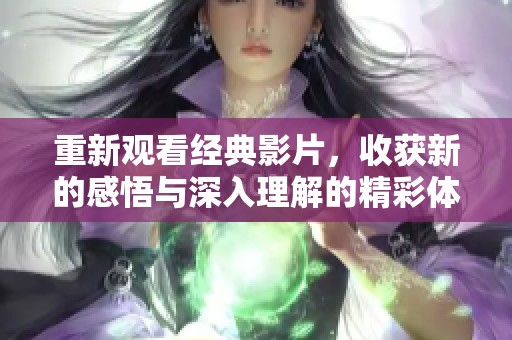 重新观看经典影片，收获新的感悟与深入理解的精彩体验