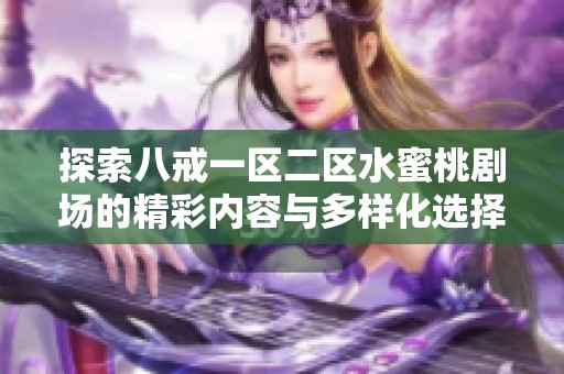 探索八戒一区二区水蜜桃剧场的精彩内容与多样化选择，尽享视听盛宴