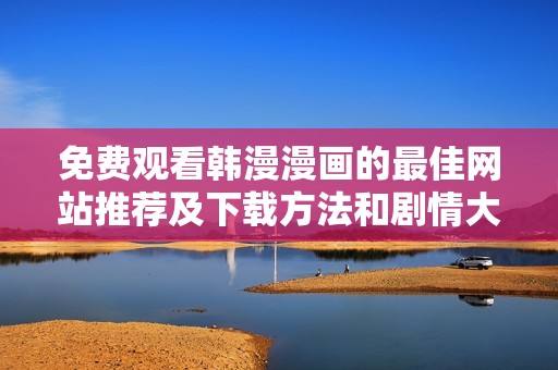 免费观看韩漫漫画的最佳网站推荐及下载方法和剧情大结局分析