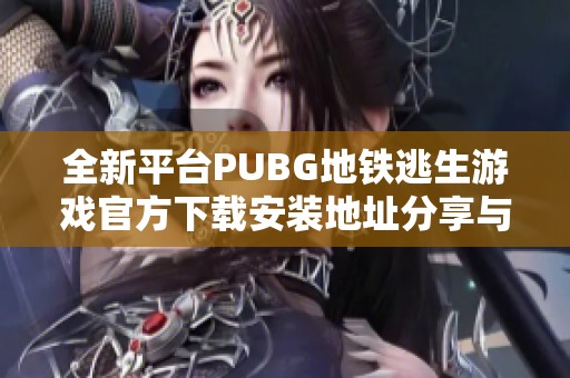 全新平台PUBG地铁逃生游戏官方下载安装地址分享与玩法解析