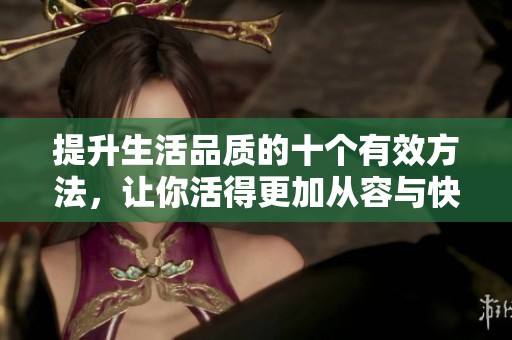 提升生活品质的十个有效方法，让你活得更加从容与快乐