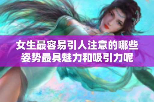 女生最容易引人注意的哪些姿势最具魅力和吸引力呢