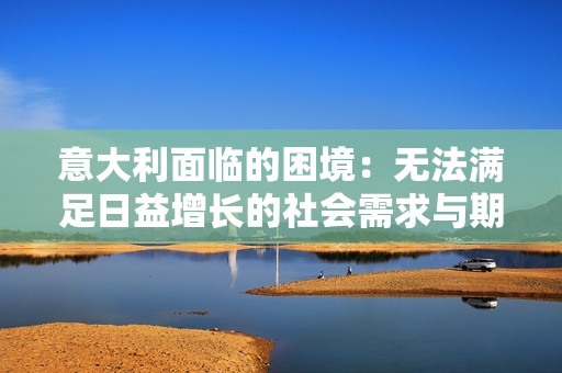 意大利面临的困境：无法满足日益增长的社会需求与期望