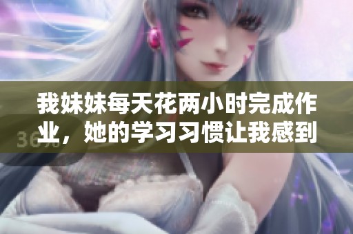 我妹妹每天花两小时完成作业，她的学习习惯让我感到惊讶