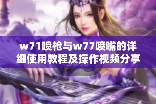 w71喷枪与w77喷嘴的详细使用教程及操作视频分享