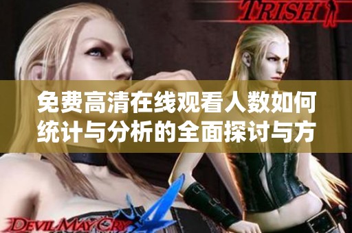 免费高清在线观看人数如何统计与分析的全面探讨与方法分享