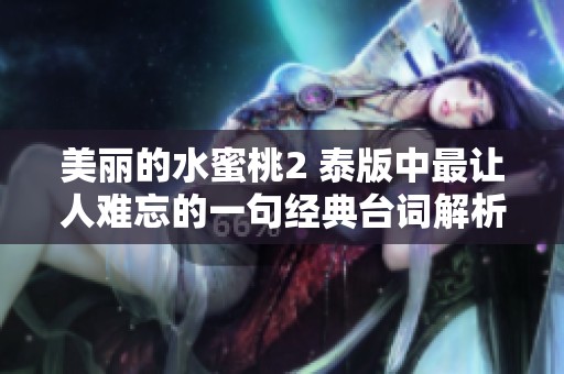 美丽的水蜜桃2 泰版中最让人难忘的一句经典台词解析与分享