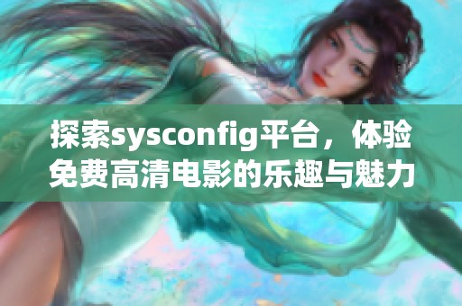 探索sysconfig平台，体验免费高清电影的乐趣与魅力