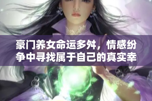 豪门养女命运多舛，情感纷争中寻找属于自己的真实幸福