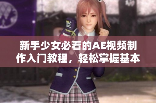 新手少女必看的AE视频制作入门教程，轻松掌握基本技巧