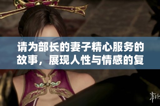 请为部长的妻子精心服务的故事，展现人性与情感的复杂交织