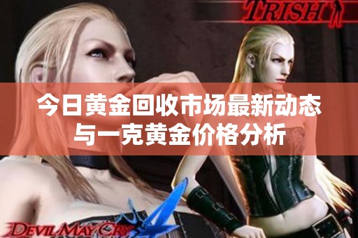 今日黄金回收市场最新动态与一克黄金价格分析