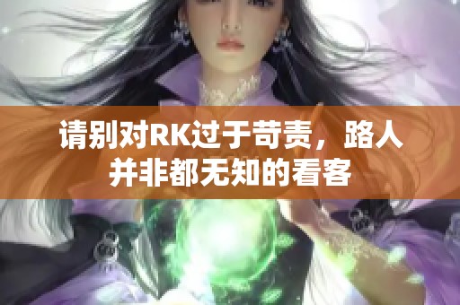 请别对RK过于苛责，路人并非都无知的看客