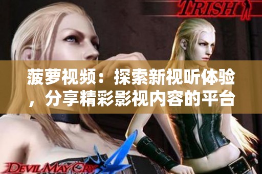 菠萝视频：探索新视听体验，分享精彩影视内容的平台