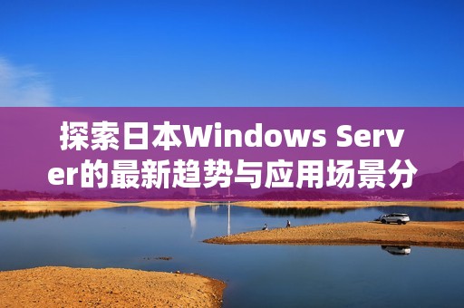 探索日本Windows Server的最新趋势与应用场景分析