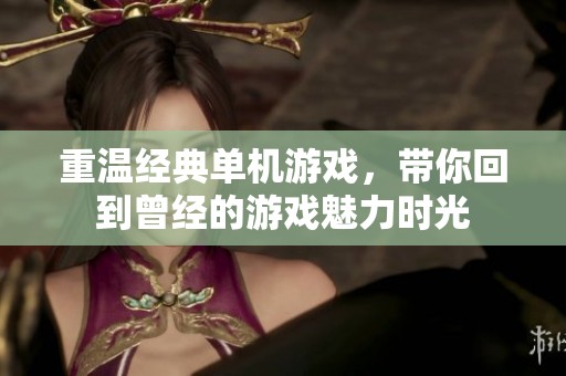 重温经典单机游戏，带你回到曾经的游戏魅力时光