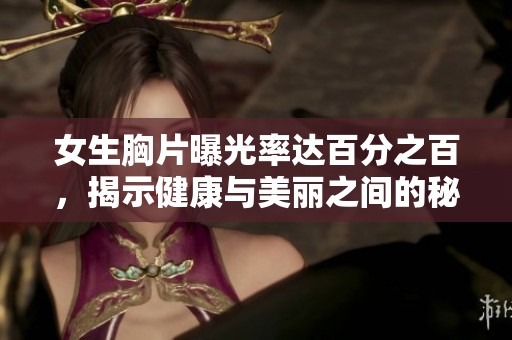 女生胸片曝光率达百分之百，揭示健康与美丽之间的秘密与关注