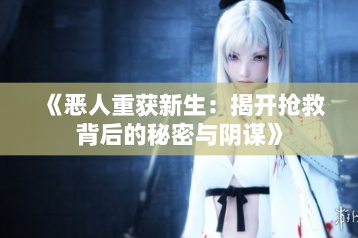 《恶人重获新生：揭开抢救背后的秘密与阴谋》