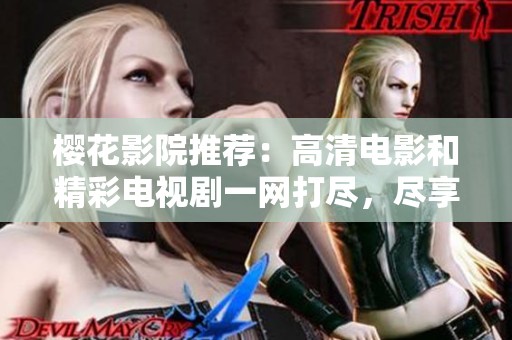 樱花影院推荐：高清电影和精彩电视剧一网打尽，尽享视觉盛宴！