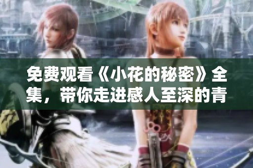 免费观看《小花的秘密》全集，带你走进感人至深的青春故事