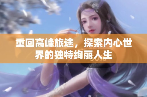 重回高峰旅途，探索内心世界的独特绚丽人生