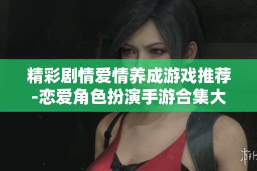 精彩剧情爱情养成游戏推荐-恋爱角色扮演手游合集大全
