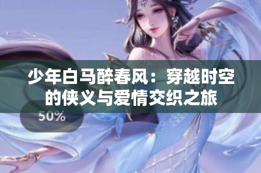 少年白马醉春风：穿越时空的侠义与爱情交织之旅