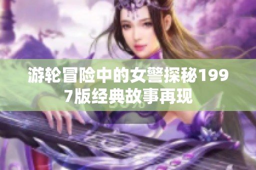 游轮冒险中的女警探秘1997版经典故事再现