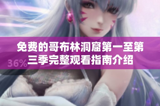 免费的哥布林洞窟第一至第三季完整观看指南介绍