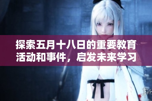 探索五月十八日的重要教育活动和事件，启发未来学习的新机遇