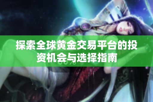 探索全球黄金交易平台的投资机会与选择指南