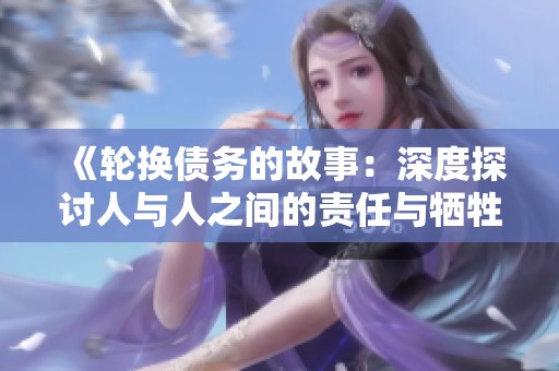 《轮换债务的故事：深度探讨人与人之间的责任与牺牲》