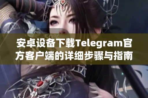 安卓设备下载Telegram官方客户端的详细步骤与指南